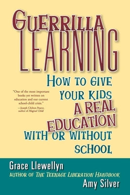 Guerrilla Learning: How to Give Your Kids a Real Education with or Without School Wiley (TP)