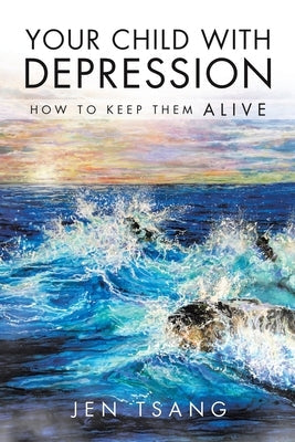 Your Child with Depression: How To Keep Them ALIVE by Tsang, Jen