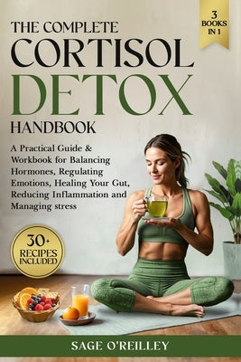 The Complete Cortisol Detox Handbook: A Practical Guide & Workbook for Balancing Hormones, Regulating Emotions, Healing Your Gut, Reducing Inflammatio by O'Reilley, Sage