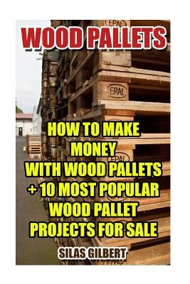 Wood Pallets: How To Make Money With Wood Pallets + 10 Most Popular Wood Pallet Projects For Sale Paperback Createspace Independent Publishing Platform