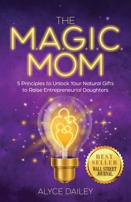 The Magic Mom: 5 Principles to Unlock Your Natural Gifts to Raise Entrepreneurial Daughters Paperback New Degree Press