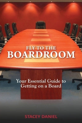 Fly To The Boardroom: Your Essential Guide to Getting on a Board Paperback Stacey Daniel