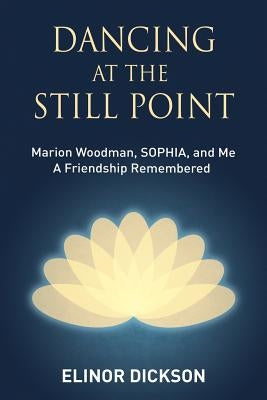 Dancing At The Still Point: Marion Woodman, SOPHIA, and Me - A Friendship Remembered Paperback Chiron Publications