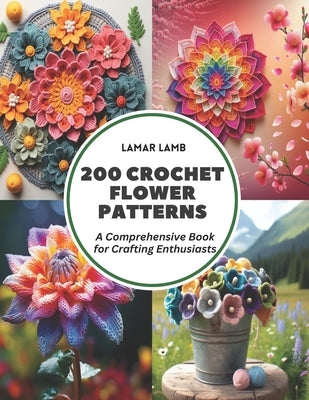 200 Crochet Flower Patterns: A Comprehensive Book for Crafting Enthusiasts by Lamb, Lamar