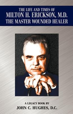 The Life and Time of Milton H. Erickson, M.D., the Master Wounded Healer Paperback Hughes Publishing