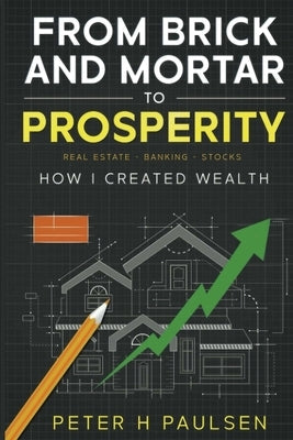 From Brick and Mortar to Prosperity: How I Created Wealth: Real Estate - Banking Stocks Paperback Stellar Book Publishing