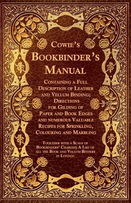 Cowie's Bookbinder's Manual - Containing a Full Description of Leather and Vellum Binding; Directions for Gilding of Paper and Book Edges and numerous Paperback Owen Press
