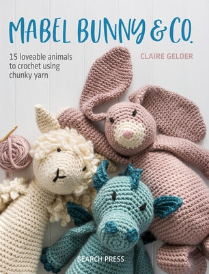 Mabel Bunny & Co.: 15 Loveable Animals to Crochet Using Chunky Yarn Paperback Search Press