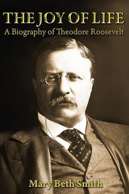 The Joy of Life: A Biography of Theodore Roosevelt Paperback Createspace Independent Publishing Platform