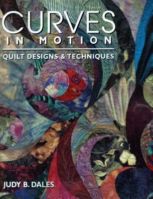 Curves in Motion. Quilt Designs & Techniques - Print on Demand Edition Paperback C&T Publishing