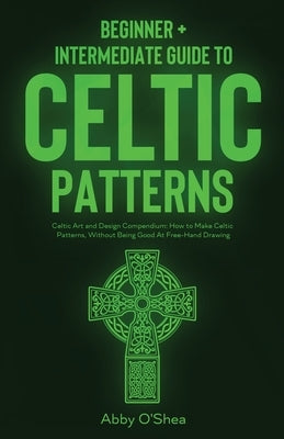 Celtic Patterns: Beginner + Intermediate Guide to Celtic Patterns: Celtic Art and Design Compendium: How to Make Celtic Patterns, Witho Paperback Craftmills Publishing LLC
