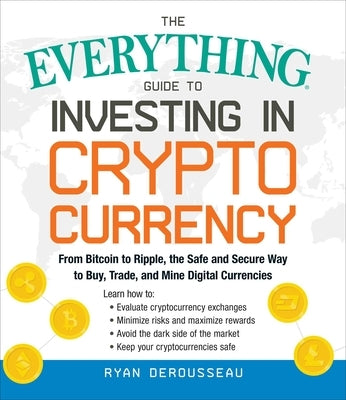 The Everything Guide to Investing in Cryptocurrency: From Bitcoin to Ripple, the Safe and Secure Way to Buy, Trade, and Mine Digital Currencies Paperback Everything