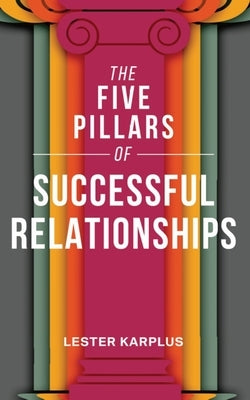 The Five Pillars of Successful Relationships by Karplus, Lester