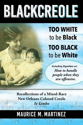 Blackcreole: Too White To Be Black Too Black To Be White, Recollections of a Mixed-Race New Orleans Colored Creole, In Limbo Paperback Createspace Independent Publishing Platform