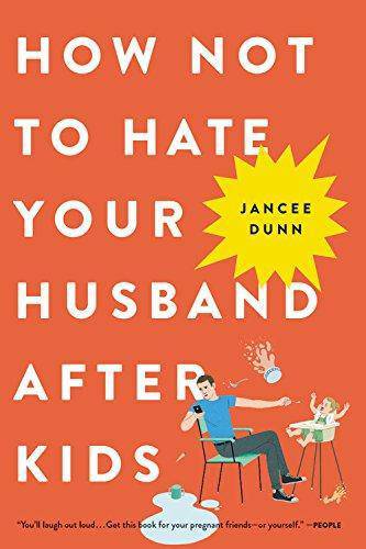 How Not to Hate Your Husband After Kids Womens Interest Jancee Dunn
