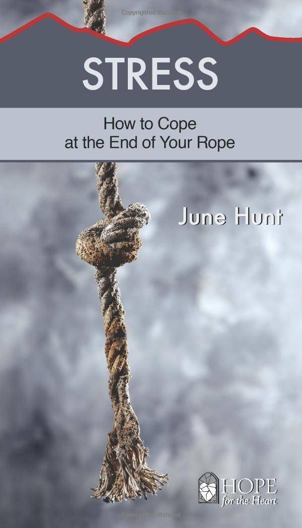 Stress: How to Cope at the End of Your Rope Christian life June Hunt