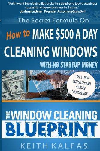 The Window Cleaning Blueprint: How to Make $500 a Day Cleaning Windows Paperback Keith Kalfas