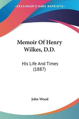 Memoir Of Henry Wilkes, D.D.: His Life And Times (1887) Paperback Kessinger Publishing