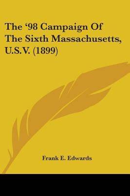 The '98 Campaign Of The Sixth Massachusetts, U.S.V. (1899) Paperback Kessinger Publishing