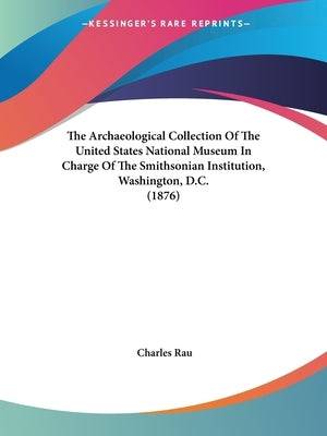 The Archaeological Collection Of The United States National Museum In Charge Of The Smithsonian Institution, Washington, D.C. (1876) Paperback Kessinger Publishing