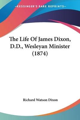 The Life Of James Dixon, D.D., Wesleyan Minister (1874) Paperback Kessinger Publishing