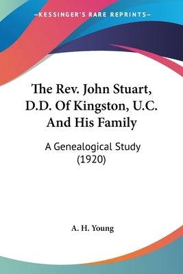 The Rev. John Stuart, D.D. Of Kingston, U.C. And His Family: A Genealogical Study (1920) Paperback Kessinger Publishing