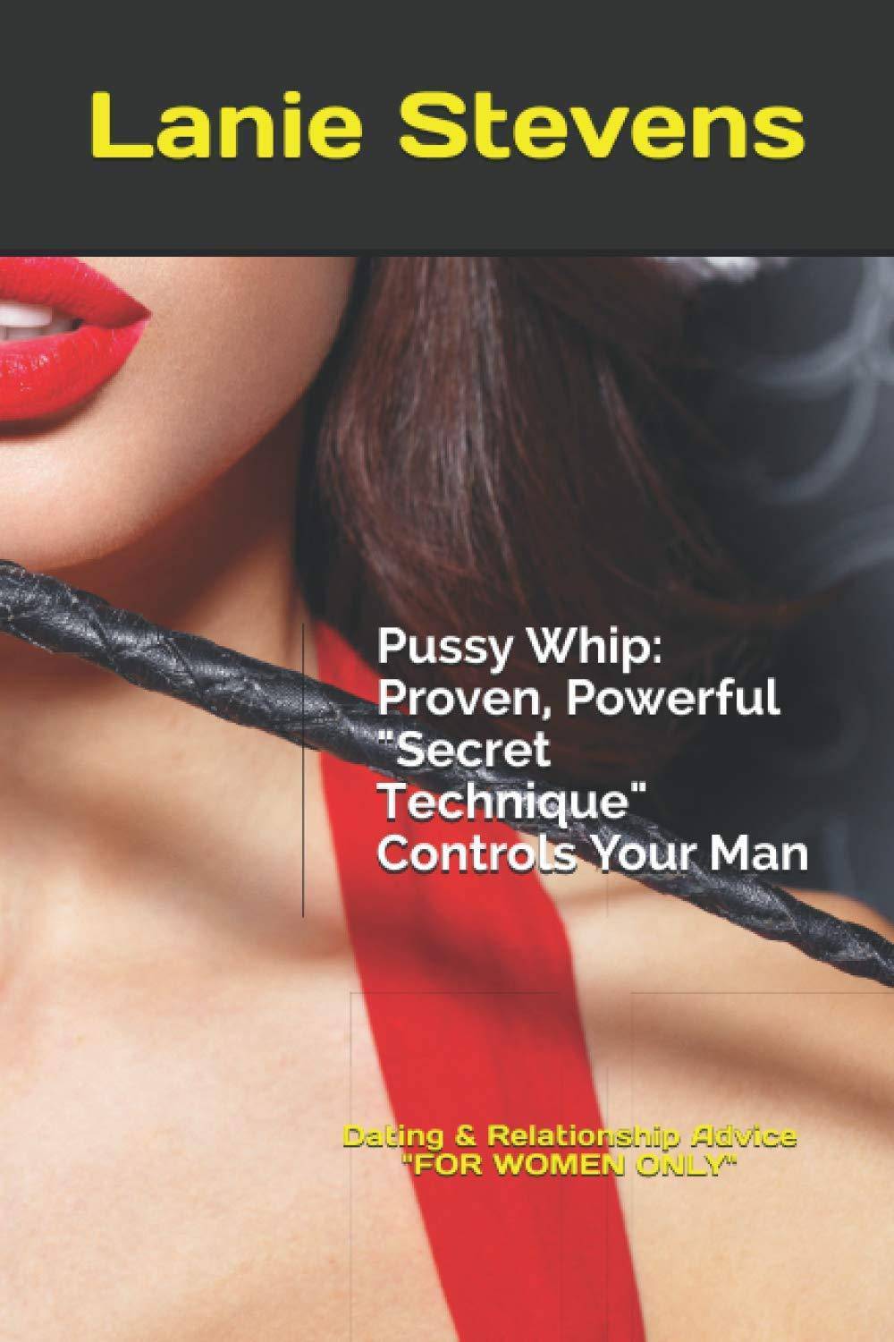Pussy Whip - Proven, Powerful "Secret" Technique Controls Your Man Self help | Relations Lanie Stevens