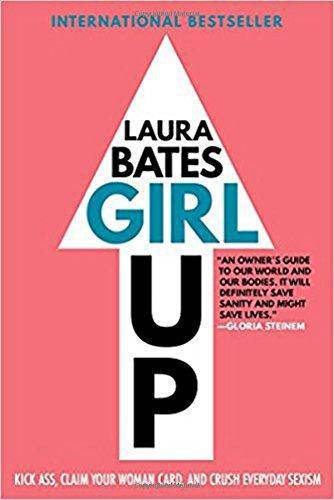Girl Up: Kick Ass, Claim Your Woman Card, and Crush Everyday Sexism Womens Interest Laura Bates