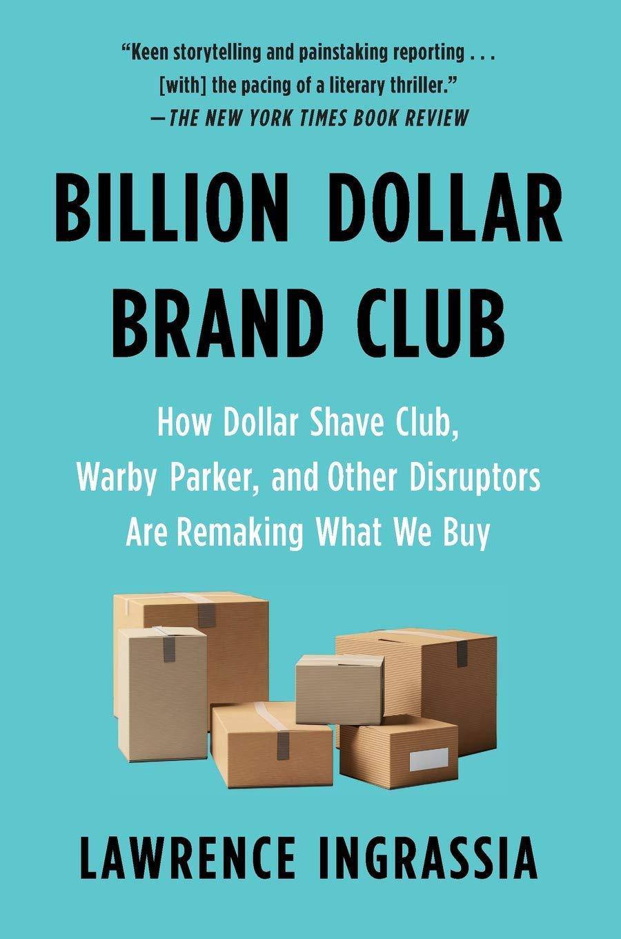 Billion Dollar Brand Club: How Dollar Shave Club, Warby Parker, and Other Disruptors Are Remaking What We Buy Business & Money Lawrence Ingrassia
