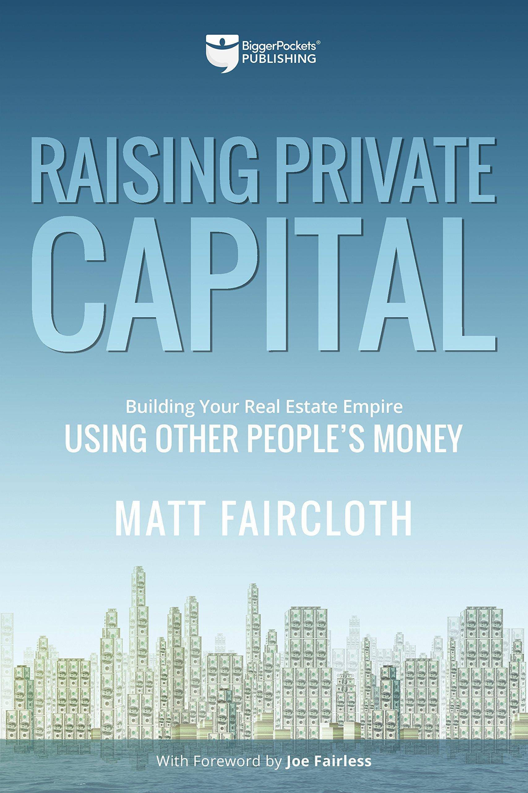 Raising Private Capital: Building Your Real Estate Empire Using Other People's Money Business and Investments Matt Faircloth