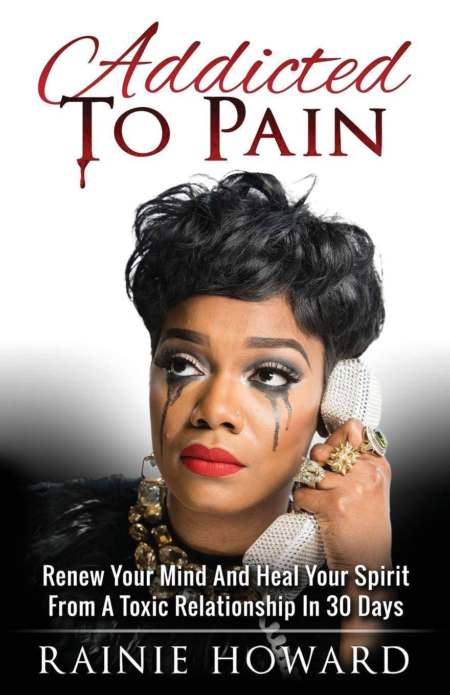 Addicted To Pain: Renew Your Mind & Heal Your Spirit From A Toxic Relationship In 30 Days Womens Interest Rainie Howard