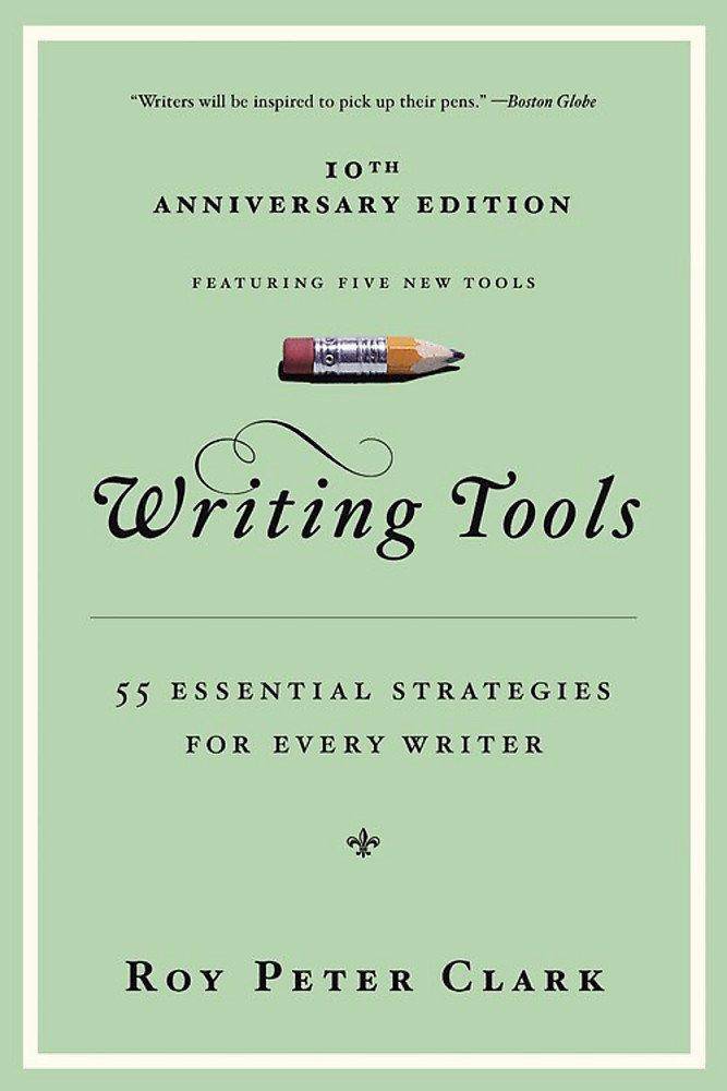 Writing Tools (10th Anniversary Edition): 55 Essential Strategies for Every Writer Reference Roy Peter Clark