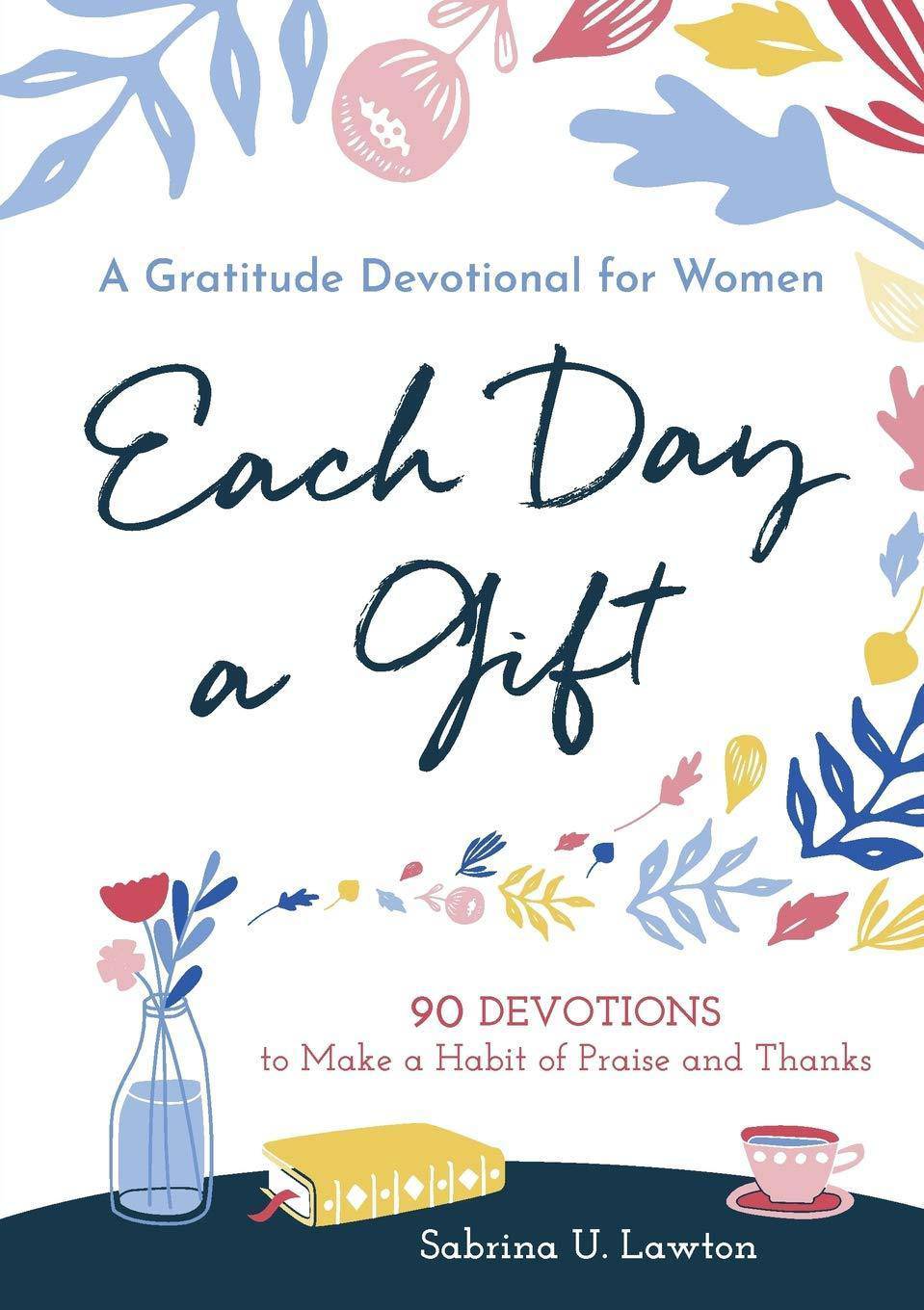 Each Day a Gift: A Gratitude Devotional for Women: 90 Devotions to Make a Habit of Praise and Thanks Womens Interest Sabrina Lawton