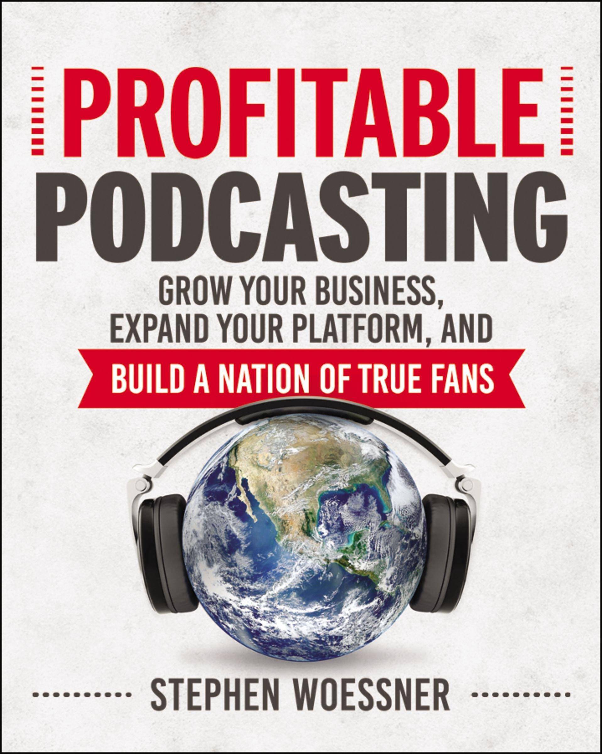 Profitable Podcasting: Grow Your Business, Expand Your Platform, and Build a Nation of True Fans Business & Money Stephen Woessner