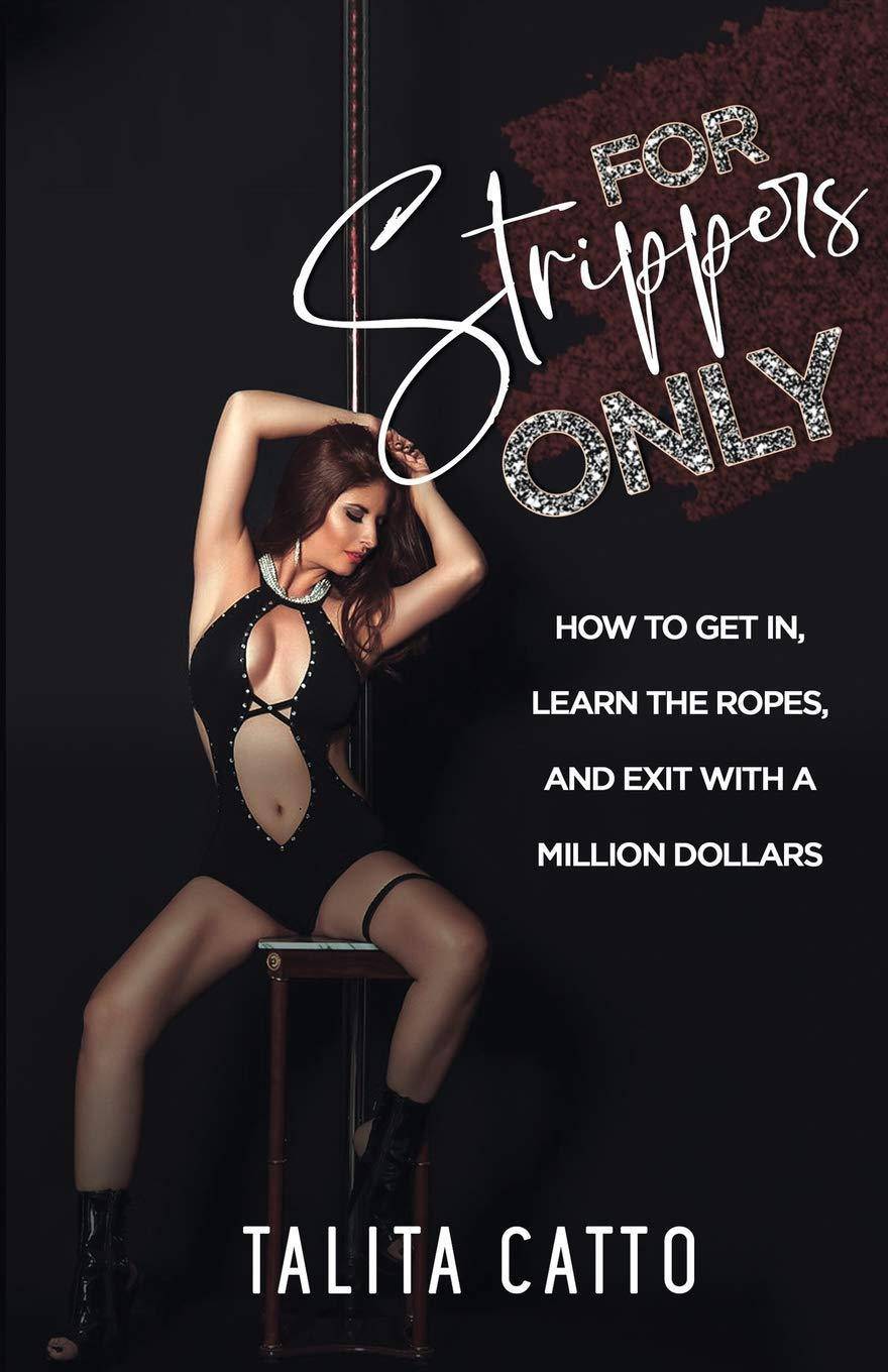 For Strippers Only: How to Get In, Learn the Ropes, and Exit with a Million Dollars Talita Catto