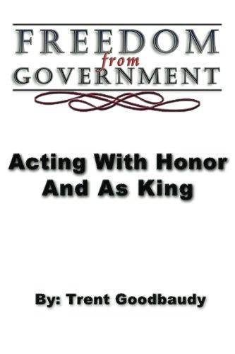 Freedom from Government; Acting With Honor And As King Paperback CreateSpace Independent Publishing Platform