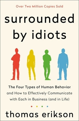 Surrounded by Idiots: The Four Types of Human Behavior and How to Effectively Communicate with Each in Business (and in Life) by Erikson, Thomas - Corrections Bookstore