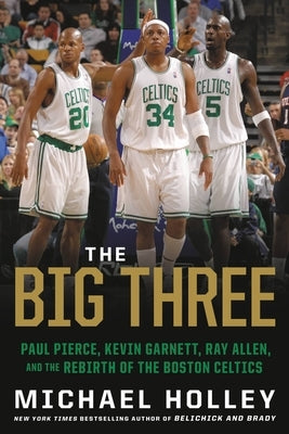 The Big Three: Paul Pierce, Kevin Garnett, Ray Allen, and the Rebirth of the Boston Celtics by Holley, Michael - NJ Corrections Book Store