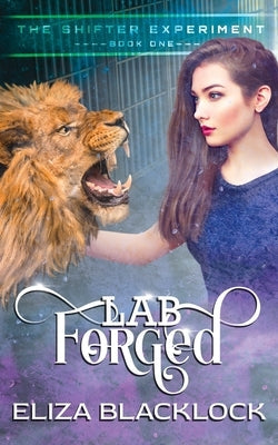 Lab Forged: The Shifter Experiment - Book One by Blacklock, Eliza