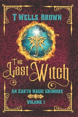 The Last Witch: An Earth Magic Grimoire by Wells-Brown, Terry