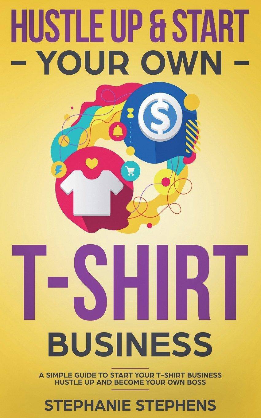 Hustle Up & Start Your Own T-Shirt Business - SureShot Books Publishing LLC