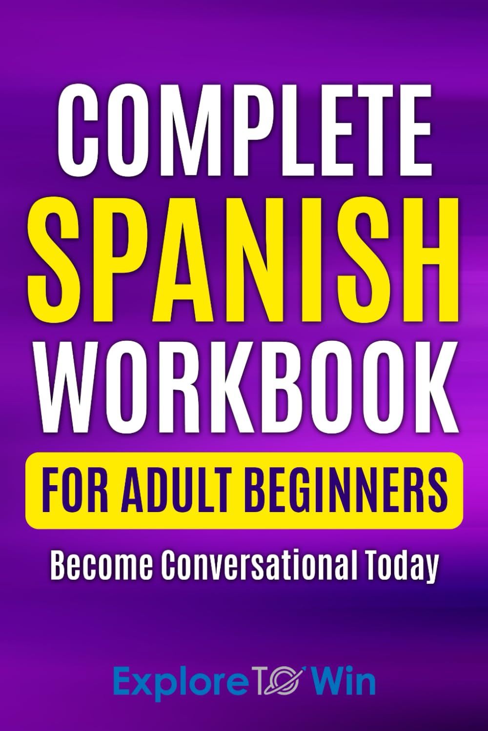 Complete Spanish Workbook For Adult Beginners: Essential Spanish Words And Phrases You Must Know