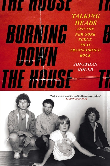 Burning Down the House: Talking Heads and the New York Scene That Transformed Rock by Gould, Jonathan