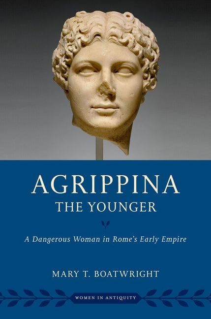 Agrippina the Younger: A Dangerous Woman in Rome's Early Empire by Boatwright, Mary T.