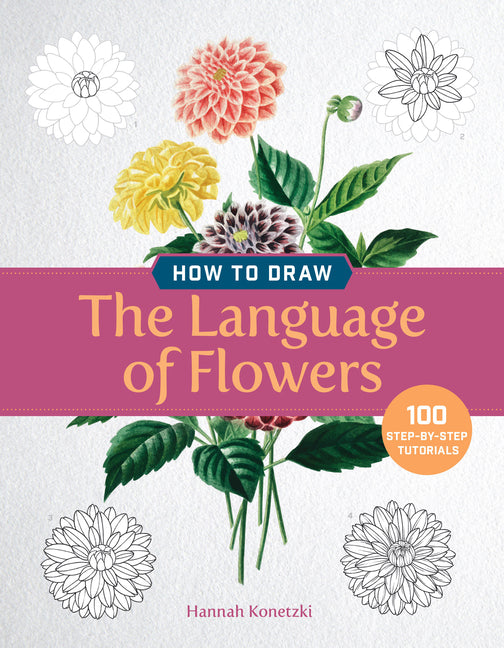 How to Draw the Language of Flowers: 100 Step-By-Step Tutorials by Konetzki, Hannah