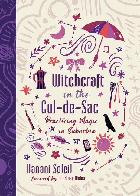 Witchcraft in the Cul-De-Sac: Practicing Magic in Suburbia by Soleil, Kanani
