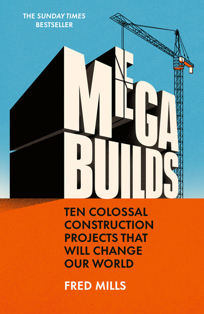 Mega Builds: Ten Colossal Construction Projects That Will Change Our World by Mills, Fred
