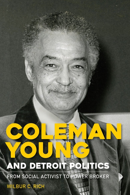 Coleman Young and Detroit Politics: From Social Activist to Power Broker by Rich, Wilbur C.