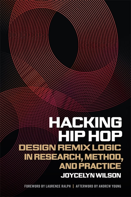 Hacking Hip Hop: Design Remix Logic in Research, Method, and Practice by Wilson, Joycelyn