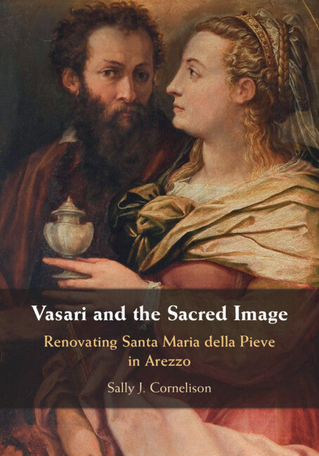 Vasari and the Sacred Image: Renovating Santa Maria Della Pieve in Arezzo by Cornelison, Sally J.